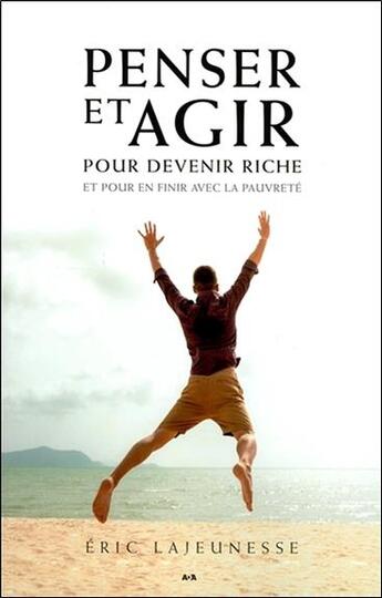 Couverture du livre « Penser et agir pour devenir riche et pour en finir avec la pauvreté » de Eric Lajeunesse aux éditions Ada