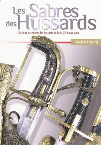 Couverture du livre « Les sabres des hussards ; l'histoire des sabres des hussards de Louis XIV à nos jours » de Michel Petard aux éditions Le Canonnier