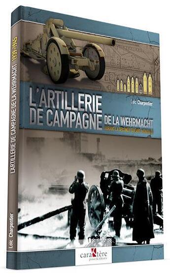 Couverture du livre « L'artillerie de campagne de la Wehrmacht durant la Seconde Guerre mondiale » de Loic Charpentier aux éditions Caraktere