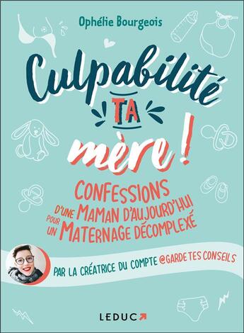 Couverture du livre « Culpabilité, ta mère ! confessions d'une maman d'aujourd'hui pour un maternage décomplexe » de Ophelie Bourgeois aux éditions Leduc