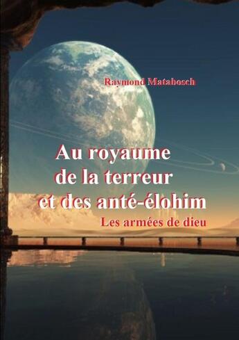 Couverture du livre « Au royaume de la terreur et des anté-élohim ; les armées de dieu » de Raymond Matabosch aux éditions Lulu