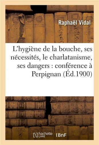 Couverture du livre « L'hygiene de la bouche, ses necessites, le charlatanisme, ses dangers : conference a perpignan » de Vidal aux éditions Hachette Bnf