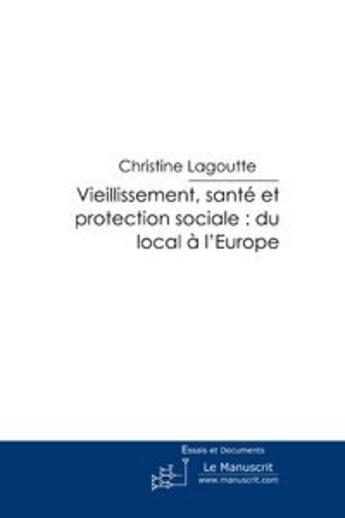 Couverture du livre « Vieillisssement, santé et protection sociale ; du local à l'Europe » de Christine Lagoutte aux éditions Le Manuscrit