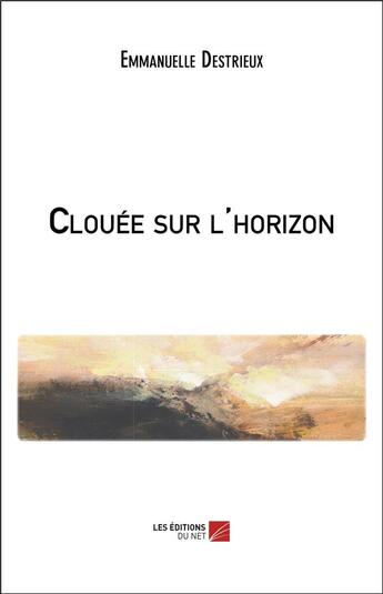 Couverture du livre « Clouée sur l'horizon » de Emmanuelle Destrieux aux éditions Editions Du Net