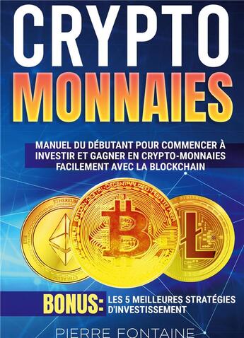 Couverture du livre « Cryptomonnaies : Manuel complet du débutant pour commencer à investir et gagner en crypto-monnaies facilement avec la blockchain. Bonus: Les 5 meilleures stratégies d'investissement » de Fontaine Pierre aux éditions Books On Demand