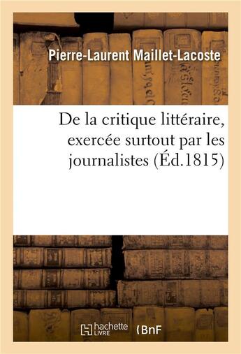 Couverture du livre « De la critique littéraire, exercée surtout par les journalistes » de Pierre-Laurent Maillet-Lacoste aux éditions Hachette Bnf