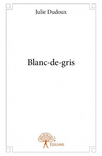 Couverture du livre « Blanc-de-gris » de Julie Dudoux aux éditions Edilivre