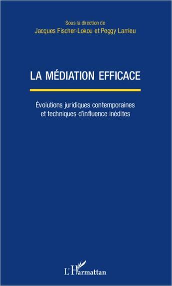 Couverture du livre « La médiation efficace ; eéolutions juridiques contemporaines et techniques d'influence inédites » de Jacques Fischer-Lokou et Peggy Larrieu aux éditions L'harmattan