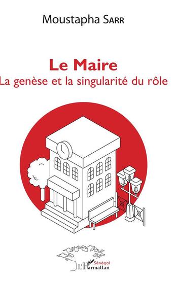 Couverture du livre « Le maire, la geneèse et la singularité du rôle » de Moustapha Sarr aux éditions L'harmattan