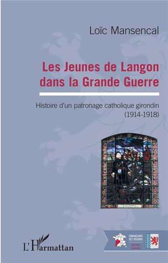 Couverture du livre « Les jeunes de Langon dans la Grande Guerre ; histoire d'un patronage catholique girondin (1914-1918) » de Loic Mansencal aux éditions L'harmattan