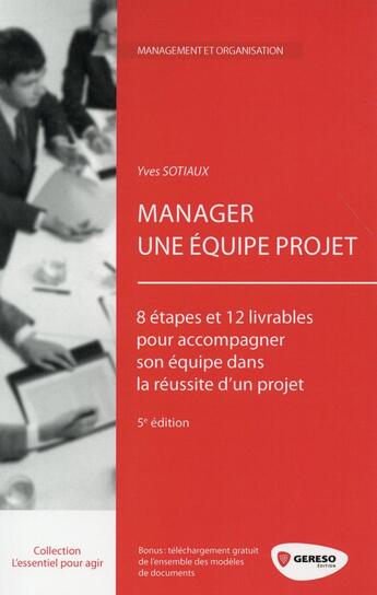 Couverture du livre « Manager une équipe projet ; 8 étapes et 12 livrables pour accompagner son équipe dans la réussite d'un projet (5e édition) » de Yves Sotiaux aux éditions Gereso