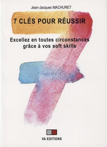 Couverture du livre « 7 clés pour réussir ; excellez en toutes circonstances grâce à vos soft skills » de Jean-Jacques Machuret aux éditions Va Press