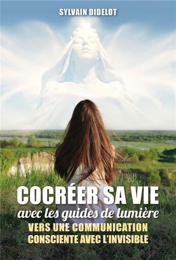 Couverture du livre « Cocréer sa vie avec les guides de lumière : vers une communication consciente avec l'invisible » de Sylvain Didelot aux éditions Atlantes