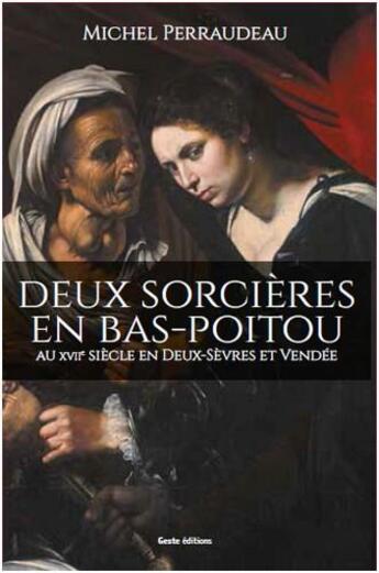 Couverture du livre « Deux sorcières en Bas-Poitou ; au XVIIe siècle en Deux-Sèvres et Vendée » de Michel Perraudeau aux éditions Geste