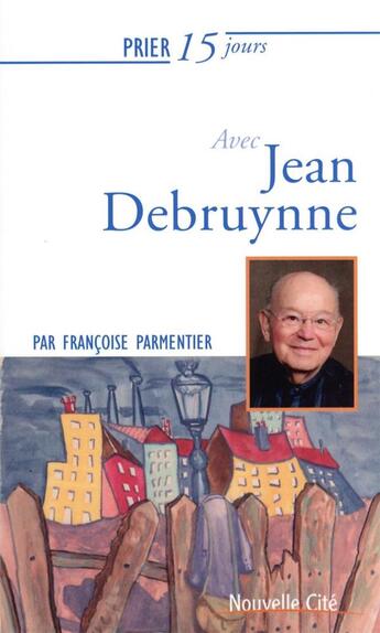 Couverture du livre « Prier 15 jours avec... Tome 240 : Jean Debruynne » de Francoise Parmentier aux éditions Nouvelle Cite