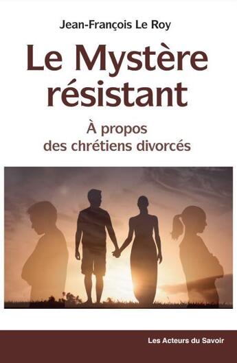 Couverture du livre « Le mystère résistant, à propos des chrétiens divorcés » de Jean-Francois Leroy aux éditions Les Acteurs Du Savoir