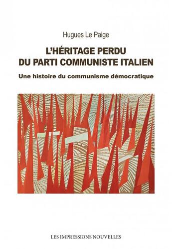 Couverture du livre « Lhéritage perdu du Parti Comuniste Italien : Une histoire du communisme démocratique » de Hugues Le Paige aux éditions Impressions Nouvelles