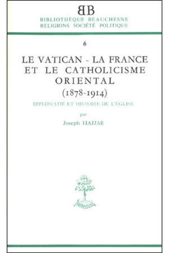 Couverture du livre « BB n°6 - Le Vatican - La France et le catholicisme oriental (1878-1914) » de Joseph Hajjar aux éditions Beauchesne