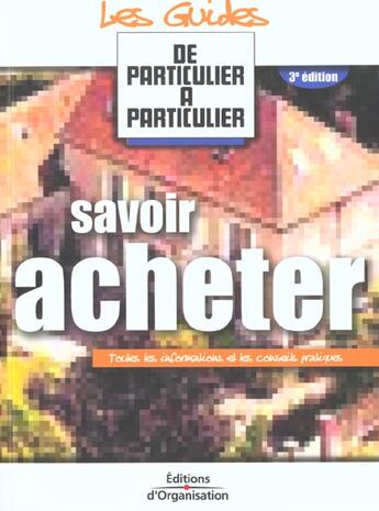 Couverture du livre « Savoir Acheter ; Toutes Le Sinformations Et Les Conseils Pratiques ; 3e Edition » de Particulier A Particulier aux éditions Organisation