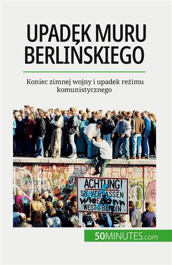 Couverture du livre « Upadek muru berli?skiego : Koniec zimnej wojny i upadek re?imu komunistycznego » de Veronique Van Driess aux éditions 50minutes.com