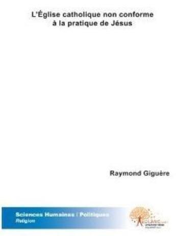 Couverture du livre « L'église catholique non conforme à la pratique de Jésus » de Raymond Giguere aux éditions Edilivre