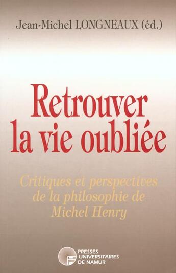 Couverture du livre « Retrouver la vie oubliée ; critiques et perspectives de la philosophie de Michel Henry » de Longneaux Jean-M aux éditions Pu De Namur