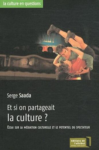 Couverture du livre « Et si on partageait la culture ? essais sur la médiation culturelle er le potentiel du spectateur » de Serge Saada aux éditions Editions De L'attribut