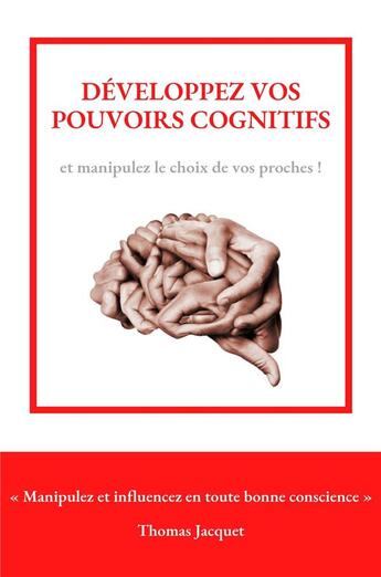 Couverture du livre « Developpez vos pouvoirs cognitifs - manipulez et influencez en toute bonne conscience » de Jacquet Thomas aux éditions Librinova