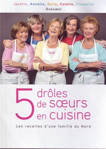 Couverture du livre « 5 drôles de soeurs en cuisine . les recettes d'une famille du Nord » de Francoise Duhamel et Jacotte Duhamel et Annette Duhamel et Guite Duhamel et Colette Duhamel aux éditions Duhamel