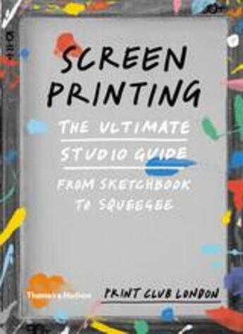 Couverture du livre « Screenprinting: the ultimate studio guide: from sketchbook to squeegee » de Print Club London aux éditions Thames & Hudson