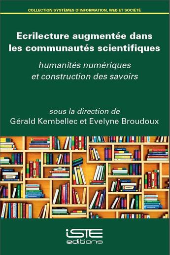 Couverture du livre « Écrilecture augmentée dans les communautés scientifiques ; humanités numériques et construction des savoirs » de Evelyne Broudoux et Gerald Kembellec aux éditions Iste