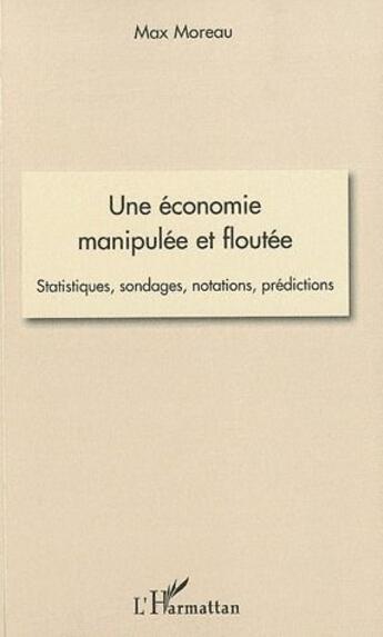 Couverture du livre « Une économie manipulée et floutée ; statistiques, sondages, notations, prédictions » de Max Moreau aux éditions L'harmattan