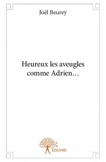 Couverture du livre « Heureux les aveugles comme Adrien... » de Joel Beurey aux éditions Edilivre