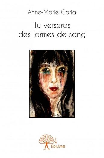 Couverture du livre « Tu verseras des larmes de sang » de Anne-Marie Caria aux éditions Edilivre