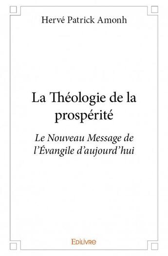 Couverture du livre « La théologie de la prospérité ; le nouveau message de l'Evangile d'aujourd'hui » de Herve Patrick Amonh aux éditions Edilivre