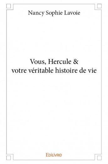 Couverture du livre « Vous, Hercule & votre véritable histoire de vie » de Nancy Sophie Lavoie aux éditions Edilivre