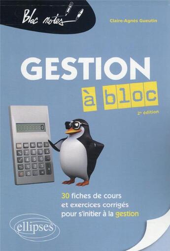 Couverture du livre « La gestion à bloc : 30 fiches de cours et exercices corrigés pour s'initier à la gestion » de Gueutin Claire-Agnes aux éditions Ellipses