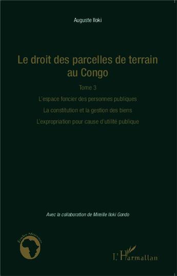 Couverture du livre « Le droit des parcelles de terrain au Congo t.3 ; l'espace foncier des personnes publiques, la constitution et la gestion des biens, l'expropiation pour cause d'utilité publique » de Auguste Iloki aux éditions L'harmattan