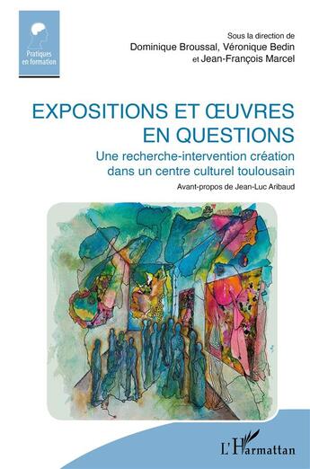 Couverture du livre « Expositions et oeuvres en questions : une recherhce-intervention création dans un centre culturel toulousain » de Veronique Bedin et Jean-Francois Marcel et Dominique Broussal aux éditions L'harmattan