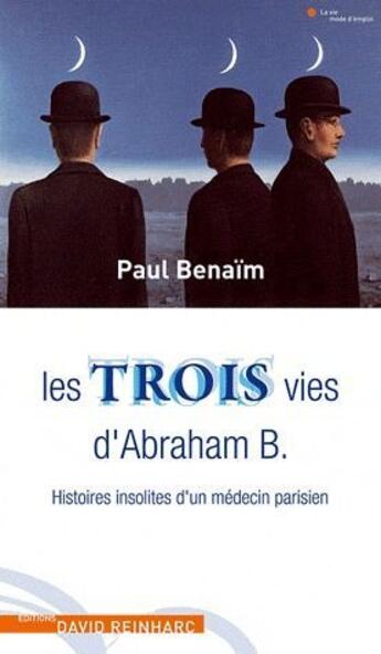 Couverture du livre « Les trois vies d'Abraham B. ; histoires insolites d'un médecin parisien » de Paul Benaim aux éditions David Reinharc