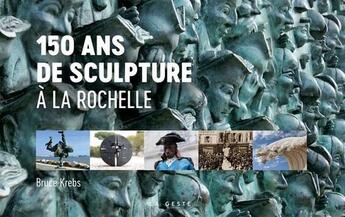 Couverture du livre « 150 ans de sculpture à La Rochelle » de Bruce Krebs aux éditions Geste