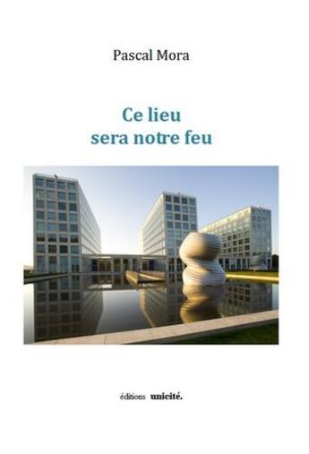 Couverture du livre « Ce lieu sera notre feu » de Pascal Mora aux éditions Unicite