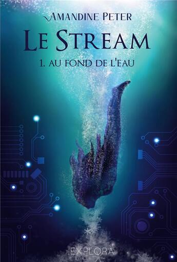 Couverture du livre « Le stream Tome 1 : au fond de l'eau » de Amandine Peter aux éditions Explora