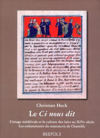 Couverture du livre « Le Ci nous dit ; l'image médiévale et la culture des laïcs au XIV siècle ; les enluminures du manuscrit de Chantillly » de Christian Heck aux éditions Brepols