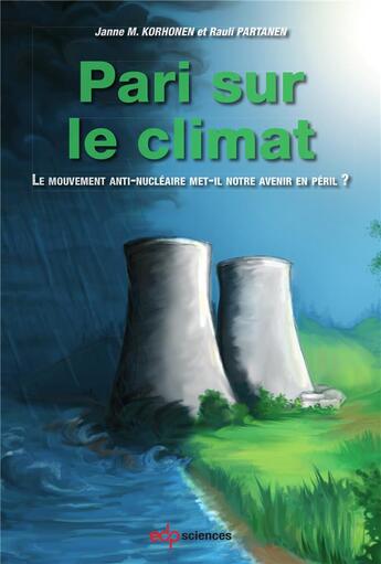 Couverture du livre « Pari sur le climat ; le mouvement anti-nucléaire met-il notre avenir en péril ? » de Janne M. Korhonen et Rauli Partanen aux éditions Edp Sciences