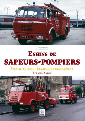 Couverture du livre « Engins de sapeurs-pompiers ; sauver ou périr ; courage et dévouement » de Roland Andre aux éditions Editions Sutton