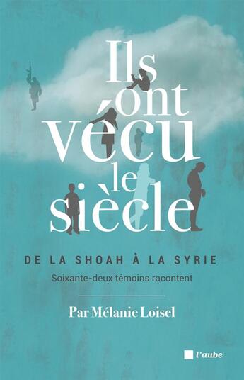 Couverture du livre « Ils ont vécu le siècle ; de la Shoah à la Syrie, soixante-deux témoins racontent » de Melanie Loisel aux éditions Editions De L'aube