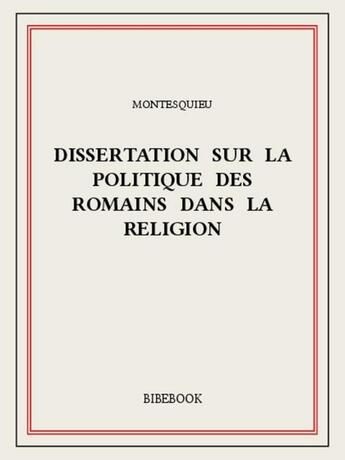 Couverture du livre « Dissertation sur la politique des Romains dans la religion » de Charles-Louis De Secondat Montesquieu aux éditions Bibebook