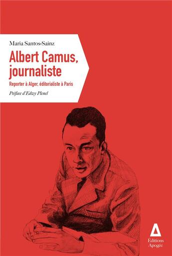 Couverture du livre « Albert Camus, journaliste ; reporter à Alger, éditorialiste à Paris » de Maria Santos-Sainz aux éditions Apogee