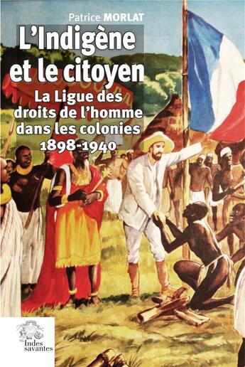 Couverture du livre « L'Indigène et le citoyen : la Ligue des droits de l'homme dans les colonies 1898-1940 » de Patrice Morlat aux éditions Les Indes Savantes